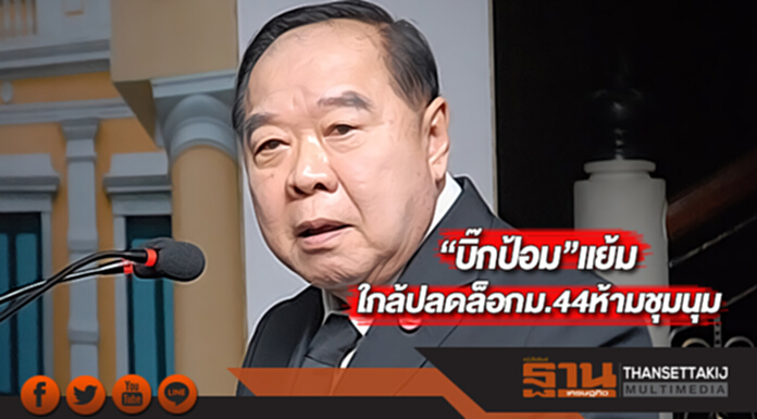 บิ๊กป้อม”แย้มใกล้ปลดล็อกม.44ห้ามชุมนุม บิ๊กป้อม”แย้มใกล้ปลดล็อกม.44ห้ามชุมนุม