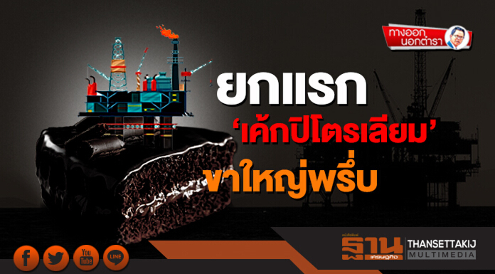 ทางออกนอกตำรา : ยกแรก ‘เค้กปิโตรเลียม’ ขาใหญ่พรึ่บ ทางออกนอกตำรา : ยกแรก ‘เค้กปิโตรเลียม’ ขาใหญ่พรึ่บ