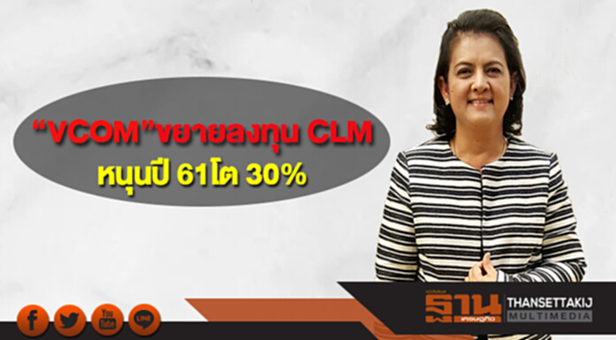 “VCOM”เร่งขยายการลงทุน CLM หนุนปี 61 โต 30% “VCOM”เร่งขยายการลงทุน CLM หนุนปี 61 โต 30%