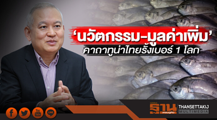 ‘นวัตกรรม-มูลค่าเพิ่ม’ คาถาทูน่าไทยรั้งเบอร์ 1 โลก ‘นวัตกรรม-มูลค่าเพิ่ม’ คาถาทูน่าไทยรั้งเบอร์ 1 โลก