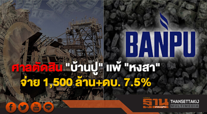 ศาลตัดสิน "บ้านปู" เเพ้ "หงสา" จ่าย 1,500 ล้าน+ดบ. 7.5% ศาลตัดสิน "บ้านปู" เเพ้ "หงสา" จ่าย 1,500 ล้าน+ดบ. 7.5%
