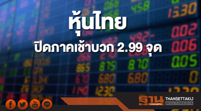 หุ้นไทยปิดภาคเช้าบวก 2.99 จุด หุ้นไทยปิดภาคเช้าบวก 2.99 จุด
