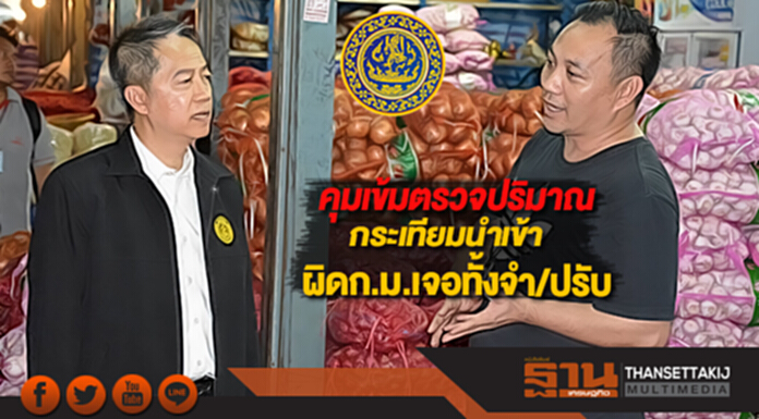 พาณิชย์คุมเข้มตรวจปริมาณกระเทียมนำเข้าผิดก.ม.เจอทั้งจำ/ปรับ พาณิชย์คุมเข้มตรวจปริมาณกระเทียมนำเข้าผิดก.ม.เจอทั้งจำ/ปรับ