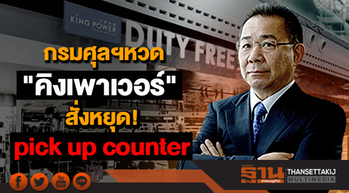 กรมศุลฯหวด "คิงเพาเวอร์" สั่งหยุด pick up counter