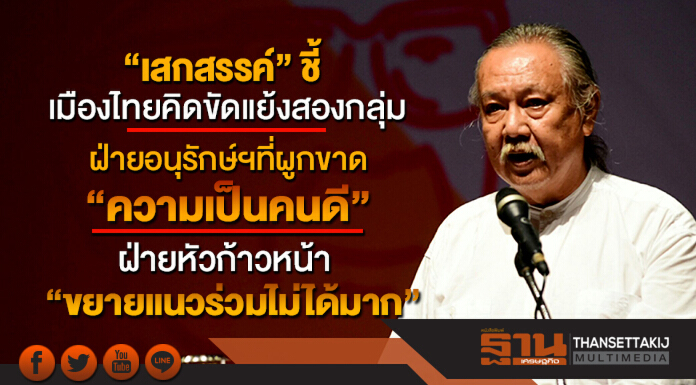 “เสกสรรค์ “ ชี้เมืองไทยคิดขัดแย้งสองกลุ่ม ฝ่ายอนุรักษ์ฯที่ผูกขาด “ความเป็นคนดี” ฝ่ายหัวก้าวหน้า”ขยายแนวร่วมไม่ได้มาก” “เสกสรรค์ “ ชี้เมืองไทยคิดขัดแย้งสองกลุ่ม ฝ่ายอนุรักษ์ฯที่ผูกขาด “ความเป็นคนดี” ฝ่ายหัวก้าวหน้า”ขยายแนวร่วมไม่ได้มาก”