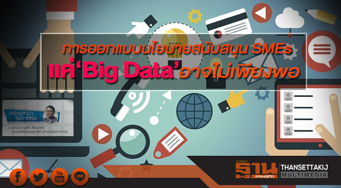 การออกแบบนโยบายสนับสนุน SMEs แค่‘Big Data’อาจไม่เพียงพอ การออกแบบนโยบายสนับสนุน SMEs แค่‘Big Data’อาจไม่เพียงพอ