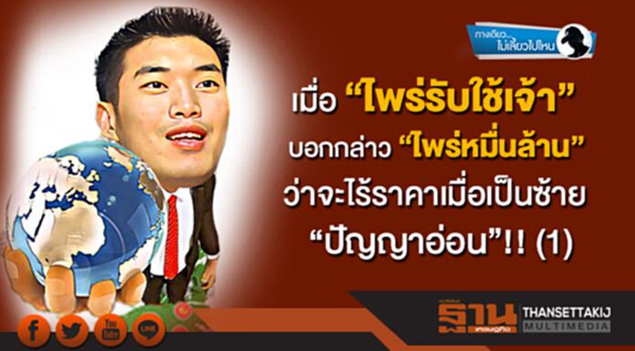 ทางเดียวไม่เลี้ยวไปไหน : เมื่อ “ไพร่รับใช้เจ้า” บอกกล่าว “ไพร่หมื่นล้าน” ว่าจะไร้ราคาเมื่อเป็นซ้าย“ปัญญาอ่อน”!! (1) ทางเดียวไม่เลี้ยวไปไหน : เมื่อ “ไพร่รับใช้เจ้า” บอกกล่าว “ไพร่หมื่นล้าน” ว่าจะไร้ราคาเมื่อเป็นซ้าย“ปัญญาอ่อน”!! (1)