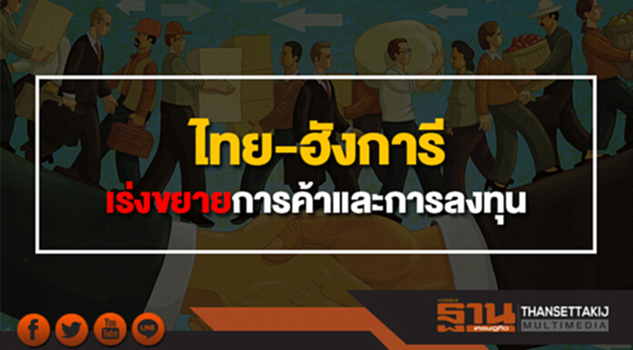 ไทย-ฮังการี เร่งขยายการค้าและการลงทุนระหว่างกัน ไทย-ฮังการี เร่งขยายการค้าและการลงทุนระหว่างกัน
