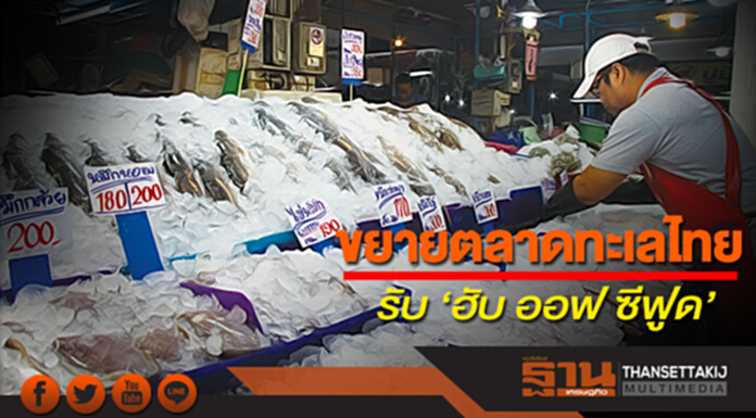 ขยายตลาดทะเลไทยรับ‘ฮับ ออฟ ซีฟูด’ ขยายตลาดทะเลไทยรับ‘ฮับ ออฟ ซีฟูด’