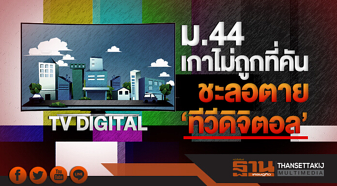 ม.44 เกาไม่ถูกที่คัน ชะลอตาย 'ทีวีดิจิตอล'!! ม.44 เกาไม่ถูกที่คัน ชะลอตาย 'ทีวีดิจิตอล'!!