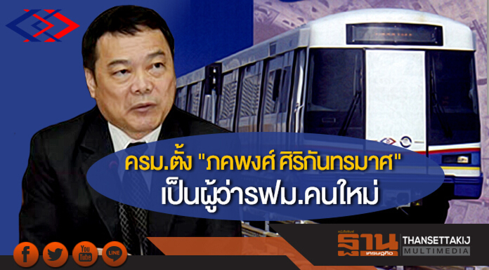 ครม.ตั้ง "ภคพงศ์ ศิริกันทรมาศ" เป็นผู้ว่ารฟม.คนใหม่