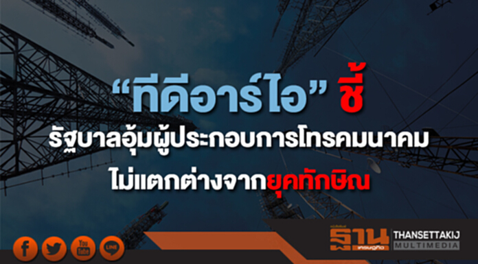 “ทีดีอาร์ไอ” ชี้รัฐบาลอุ้ม ผู้ประกอบการโทรคมนาคม ไม่แตกต่างจากยุคทักษิณ “ทีดีอาร์ไอ” ชี้รัฐบาลอุ้ม ผู้ประกอบการโทรคมนาคม ไม่แตกต่างจากยุคทักษิณ