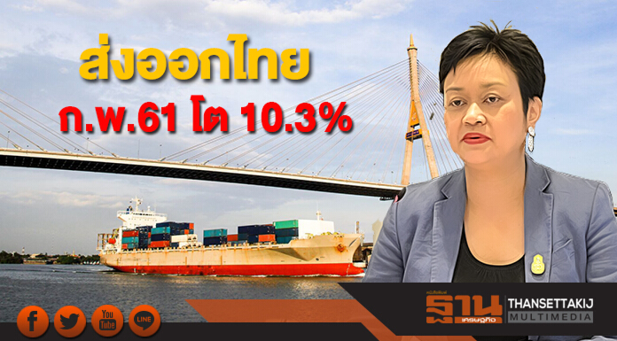 ส่งออกไทยเดือนก.พ.61 โต 10.3% มั่นใจทั้งปียังขยายตัว 8%