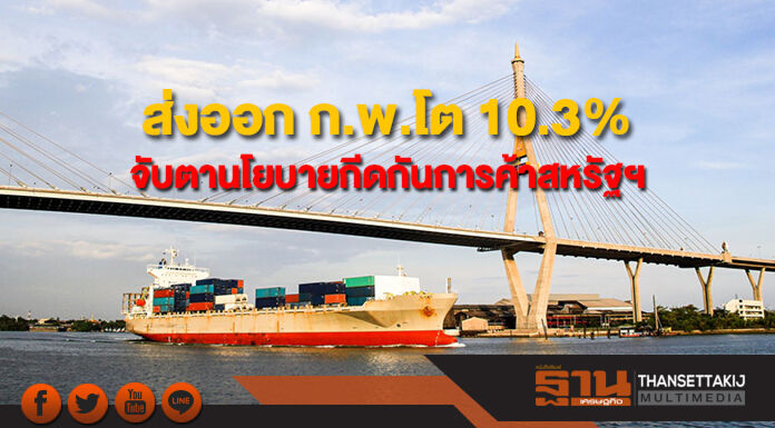 ส่งออกไทยเดือน ก.พ.โตต่อที่ 10.3%  อีไอซีแนะจับตาบาทแข็ง-นโยบายกีดกันทางการค้าสหรัฐฯ