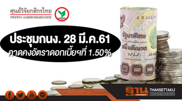 ศูนย์วิจัยกสิกรไทยคาดประชุมกนง. 28 มี.ค.61 คงอัตราดอกเบี้ยนโยบายที่ 1.50% ศูนย์วิจัยกสิกรไทยคาดประชุมกนง. 28 มี.ค.61 คงอัตราดอกเบี้ยนโยบายที่ 1.50%