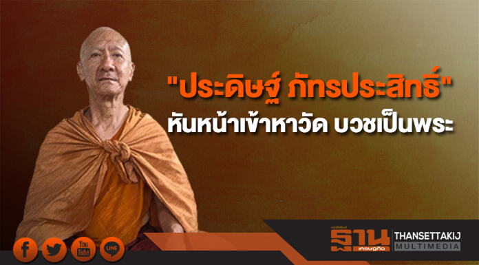 "ประดิษฐ์ ภัทรประสิทธิ์" หันหน้าเข้าหาวัด บวชเป็นพระ