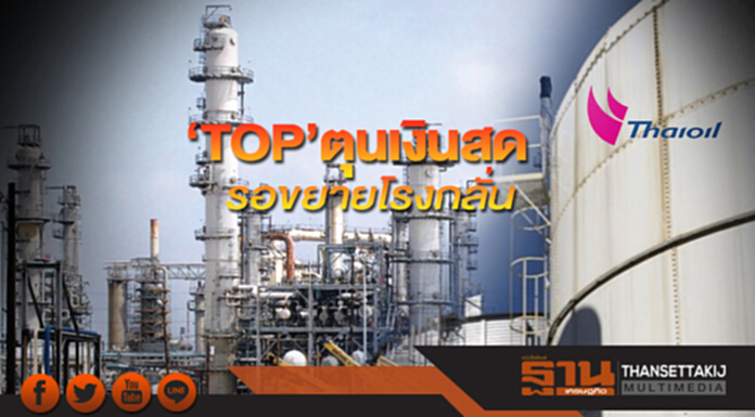 ‘TOP’ตุนเงินสด รอขยายโรงกลั่น ‘TOP’ตุนเงินสด รอขยายโรงกลั่น