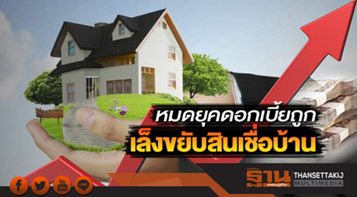 หมดยุคดอกเบี้ยถูก เล็งขยับสินเชื่อบ้าน หมดยุคดอกเบี้ยถูก เล็งขยับสินเชื่อบ้าน
