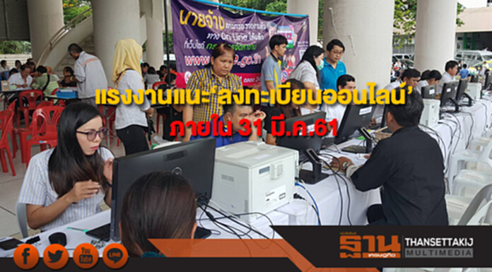กระทรวงแรงงาน แนะ‘ลงทะเบียนออนไลน์’ สะดวก รวดเร็ว ภายใน 31 มี.ค.61 กระทรวงแรงงาน แนะ‘ลงทะเบียนออนไลน์’ สะดวก รวดเร็ว ภายใน 31 มี.ค.61