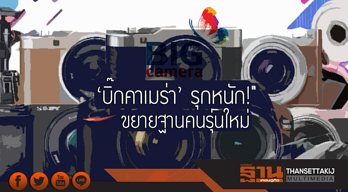 'บิ๊กคาเมร่า' รุกหนัก! ขยายฐานคนรุ่นใหม่ 'บิ๊กคาเมร่า' รุกหนัก! ขยายฐานคนรุ่นใหม่
