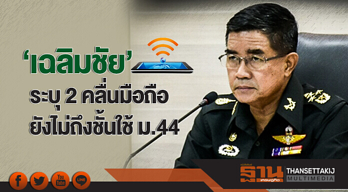 'เฉลิมชัย' ระบุ 2 คลื่นมือถือ ยังไม่ถึงชั้นใช้ ม.44 'เฉลิมชัย' ระบุ 2 คลื่นมือถือ ยังไม่ถึงชั้นใช้ ม.44