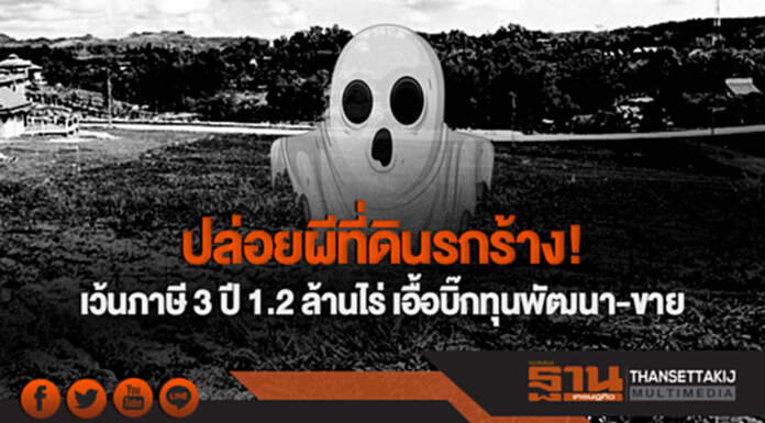 ปล่อยผีที่ดินรกร้าง! เว้นภาษี 3 ปี 1.2 ล้านไร่ เอื้อบิ๊กทุนพัฒนา-ขาย ปล่อยผีที่ดินรกร้าง! เว้นภาษี 3 ปี 1.2 ล้านไร่ เอื้อบิ๊กทุนพัฒนา-ขาย
