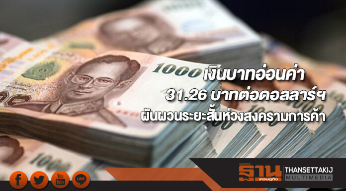 เงินบาทอ่อนค่า31.26 บาทต่อดอลลาร์ฯตลาดเงินผันผวนระยะสั้นห่วงสงครามการค้า