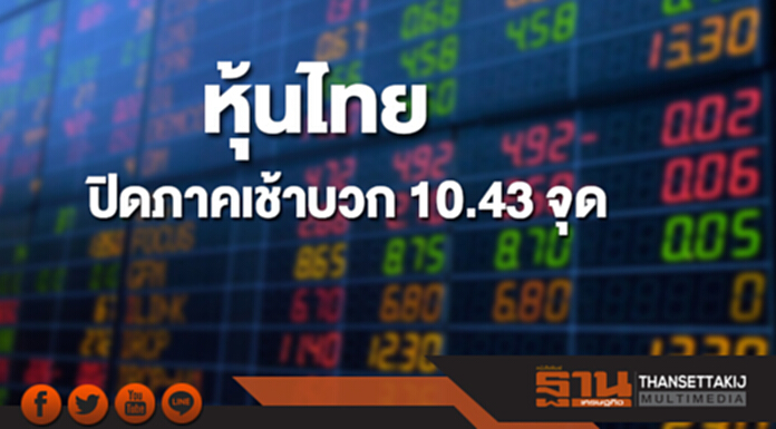 หุ้นไทยปิดภาคเช้าเพิ่มขึ้น 10.43 จุด หุ้นไทยปิดภาคเช้าเพิ่มขึ้น 10.43 จุด