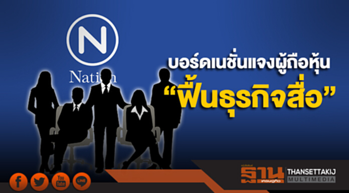 บอร์ดเนชั่นแจงผู้ถือหุ้น “ฟื้นธุรกิจสื่อ” บอร์ดเนชั่นแจงผู้ถือหุ้น “ฟื้นธุรกิจสื่อ”