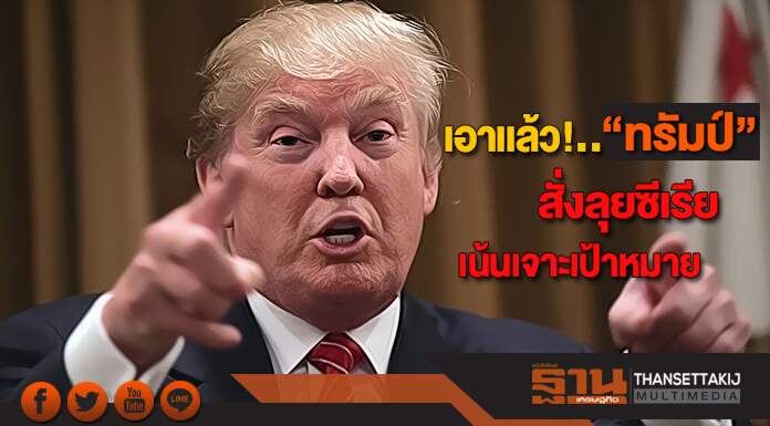 เอาเเล้ว! "ทรัมป์" สั่งลุยซีเรีย เน้นเจาะเป้าหมาย