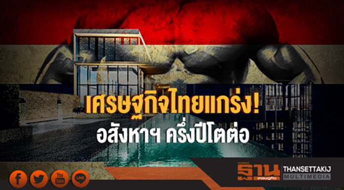 เศรษฐกิจไทยแกร่ง! อสังหาฯ ครึ่งปีโตต่อ เศรษฐกิจไทยแกร่ง! อสังหาฯ ครึ่งปีโตต่อ