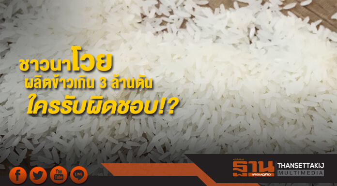 ชาวนาโวย ผลิตข้าวเกิน 3 ล้านตัน ใครรับผิดชอบ หวั่นข้าวล้นตลาด กรมการข้าวแจง กลัวมีภัยพิบัติ ยอดไม่ถึงเป้า