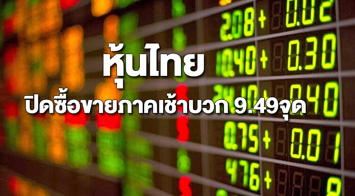 หุ้นไทยปิดภาคเช้าเพิ่มขึ้น 9.49 จุด หุ้นไทยปิดภาคเช้าเพิ่มขึ้น 9.49 จุด
