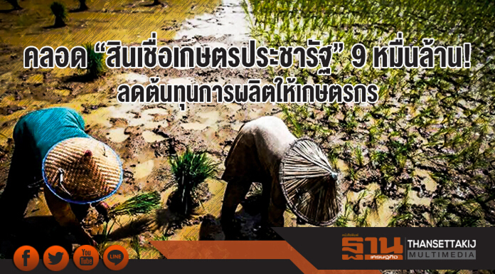 คลอด "สินเชื่อเกษตรประชารัฐ" 9 หมื่นล้าน! ลดต้นทุนการผลิตให้เกษตรกร