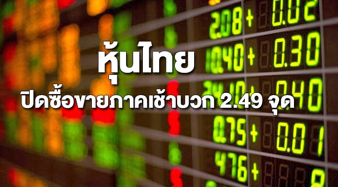 หุ้นไทยปิดภาคเช้าเพิ่มขึ้น 2.49 จุด หุ้นไทยปิดภาคเช้าเพิ่มขึ้น 2.49 จุด