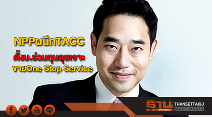 บอร์ดไฟเขียวNPPผนึกTACCตั้งบริษัทร่วมทุนลุยเจาะขายOne Stop Service บอร์ดไฟเขียวNPPผนึกTACCตั้งบริษัทร่วมทุนลุยเจาะขายOne Stop Service