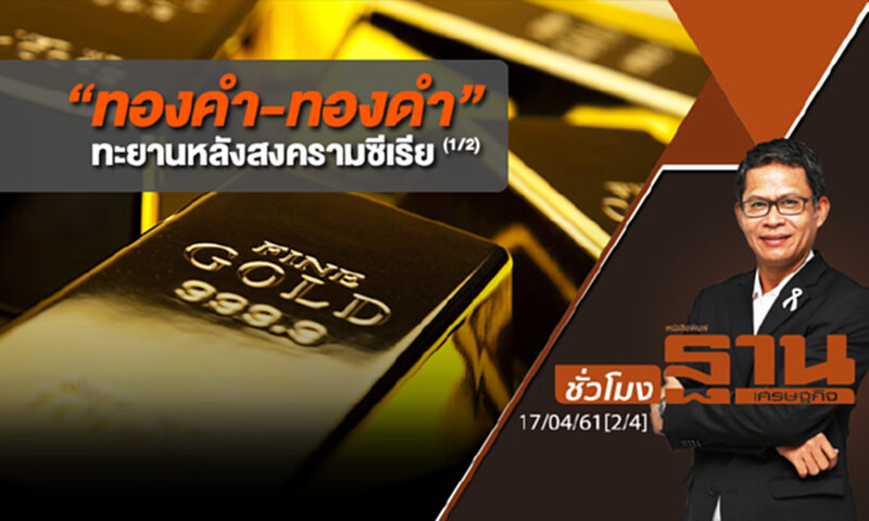 ชั่วโมงฐานเศรษฐกิจ : “ทองคำ-ทองดำ” ทะยานหลังสงครามซีเรีย (1/2) ชั่วโมงฐานเศรษฐกิจ : “ทองคำ-ทองดำ” ทะยานหลังสงครามซีเรีย (1/2)