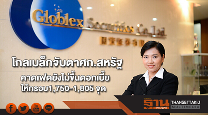 โกลเบล็กจับตาศก.สหรัฐ-คาดเฟดยังไม่ขึ้นดอกเบี้ยให้กรอบ1,750-1,805 จุด โกลเบล็กจับตาศก.สหรัฐ-คาดเฟดยังไม่ขึ้นดอกเบี้ยให้กรอบ1,750-1,805 จุด