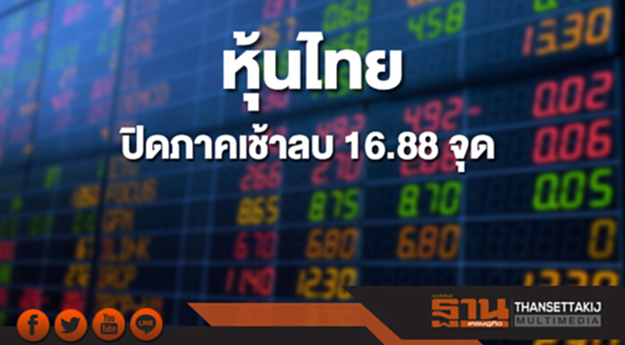 หุ้นไทยปิดภาคเช้าลดลง 16.88 จุด หุ้นไทยปิดภาคเช้าลดลง 16.88 จุด