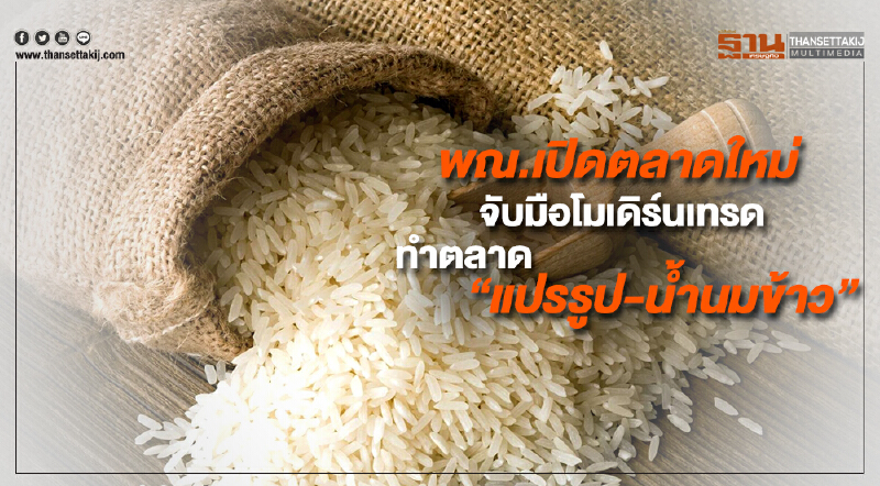 พาณิชย์เปิดตลาดใหม่ จับมือโมเดิร์นเทรดทำตลาด “แปรรูป-น้ำนมข้าว” กรมการข้าวได้ทีเฟ้น “แปลงใหญ่” เพิ่มผลิต กข43 อีก 1.8 แสนไร่