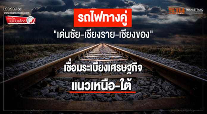 รถไฟทางคู่ "เด่นชัย-เชียงราย-เชียงของ" เชื่อมระเบียงเศรษฐกิจแนวเหนือ-ใต้ รถไฟทางคู่ "เด่นชัย-เชียงราย-เชียงของ" เชื่อมระเบียงเศรษฐกิจแนวเหนือ-ใต้