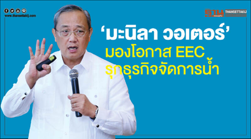 ‘มะนิลา วอเตอร์’ มองโอกาส EEC รุกธุรกิจจัดการน้ำ ‘มะนิลา วอเตอร์’ มองโอกาส EEC รุกธุรกิจจัดการน้ำ