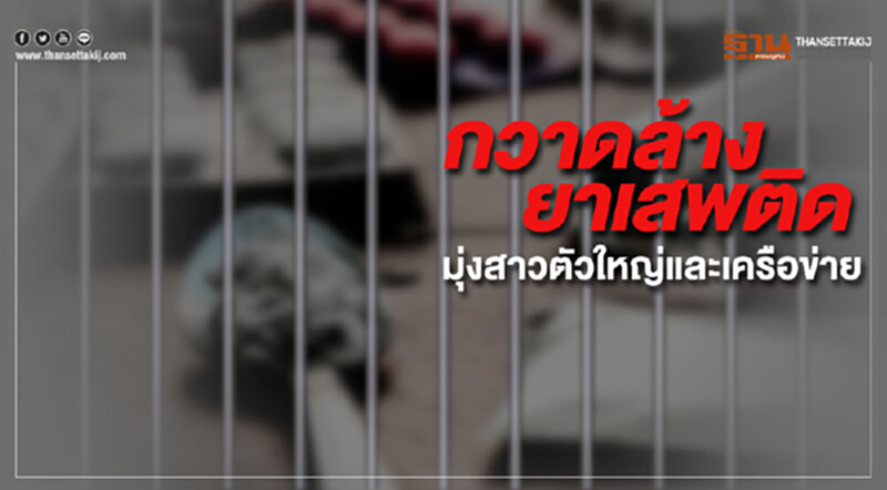 เดินหน้ากวาดล้างยาเสพติดทั่วประเทศ มุ่งสาวถึงตัวใหญ่และเครือข่าย ชี้แหล่งข่าว ปชช. ได้ประสิทธิภาพดี เดินหน้ากวาดล้างยาเสพติดทั่วประเทศ มุ่งสาวถึงตัวใหญ่และเครือข่าย ชี้แหล่งข่าว ปชช. ได้ประสิทธิภาพดี