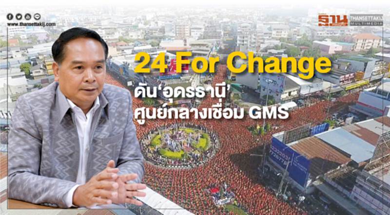 24 For Changeดัน‘อุดรธานี’ศูนย์กลางเชื่อม GMS 24 For Changeดัน‘อุดรธานี’ศูนย์กลางเชื่อม GMS