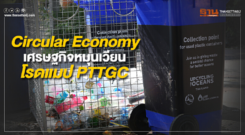 Circular Economy เศรษฐกิจหมุนเวียน เทรนด์ใหม่ธุรกิจโลก โรดแมป PTTGC Circular Economy เศรษฐกิจหมุนเวียน เทรนด์ใหม่ธุรกิจโลก โรดแมป PTTGC