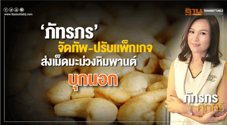 ‘ภัทรภร’จัดทัพ-ปรับแพ็กเกจ ส่งเม็ดมะม่วงหิมพานต์บุกนอก ‘ภัทรภร’จัดทัพ-ปรับแพ็กเกจ ส่งเม็ดมะม่วงหิมพานต์บุกนอก