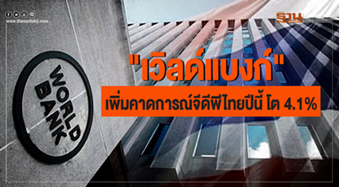 "เวิลด์แบงก์" เพิ่มคาดการณ์จีดีพีไทยปีนี้ โต 4.1% "เวิลด์แบงก์" เพิ่มคาดการณ์จีดีพีไทยปีนี้ โต 4.1%