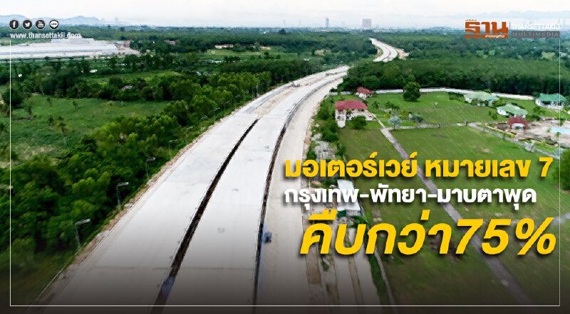 มอเตอร์เวย์ หมายเลข 7 กรุงเทพ-พัทยา-มาบตาพุด คืบหน้ากว่า 75%