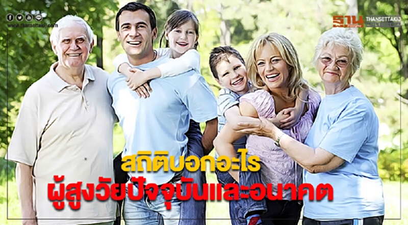 สถิติบอกอะไรผู้สูงวัยปัจจุบันและอนาคต สถิติบอกอะไรผู้สูงวัยปัจจุบันและอนาคต