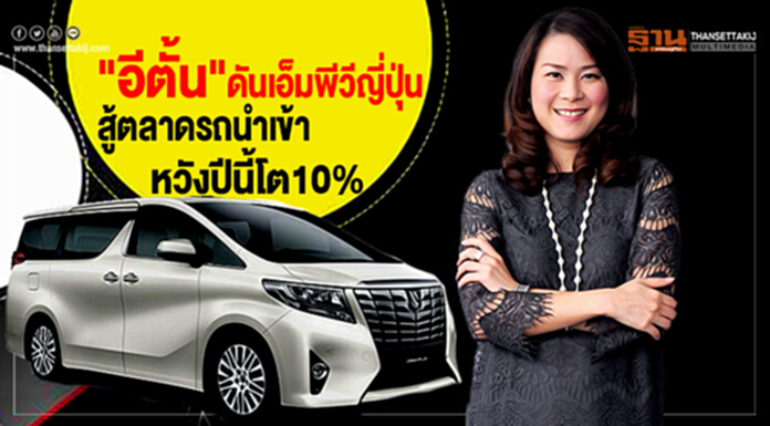 "อีตั้น"ดันเอ็มพีวีญี่ปุ่น สู้ตลาดรถนําเข้า-หวังปีนี้โต10% "อีตั้น"ดันเอ็มพีวีญี่ปุ่น สู้ตลาดรถนําเข้า-หวังปีนี้โต10%